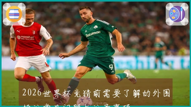 2026世界杯竞猜前需要了解的外围投注常见问题与注意事项